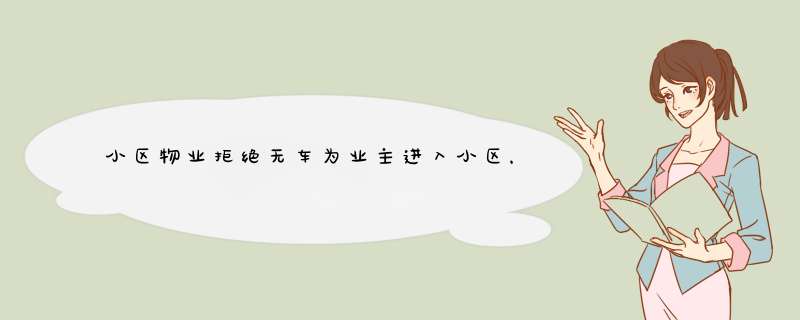 小区物业拒绝无车为业主进入小区，这样合理吗