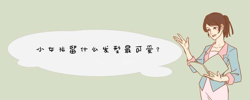 小女孩留什么发型最可爱？
