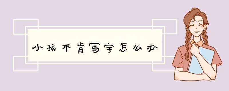 小孩不肯写字怎么办