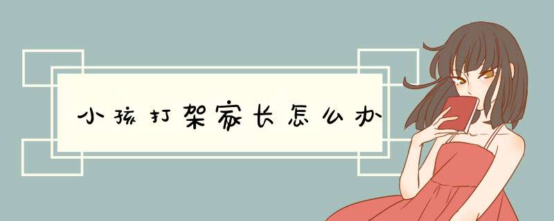小孩打架家长怎么办