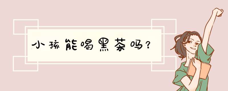 小孩能喝黑茶吗？