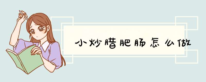 小炒腊肥肠怎么做