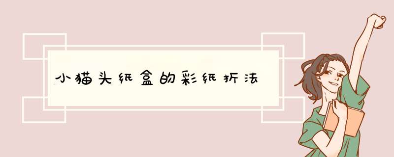 小猫头纸盒的彩纸折法