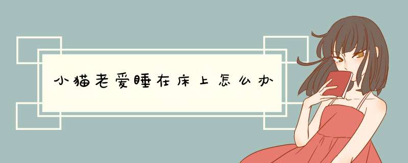 小猫老爱睡在床上怎么办