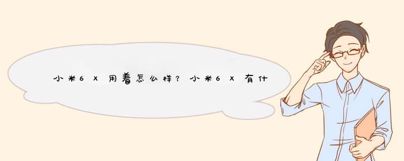 小米6X用着怎么样？小米6X有什么优点？