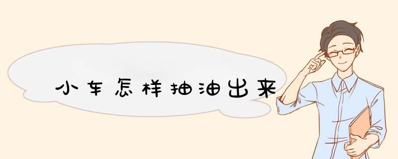 小车怎样抽油出来