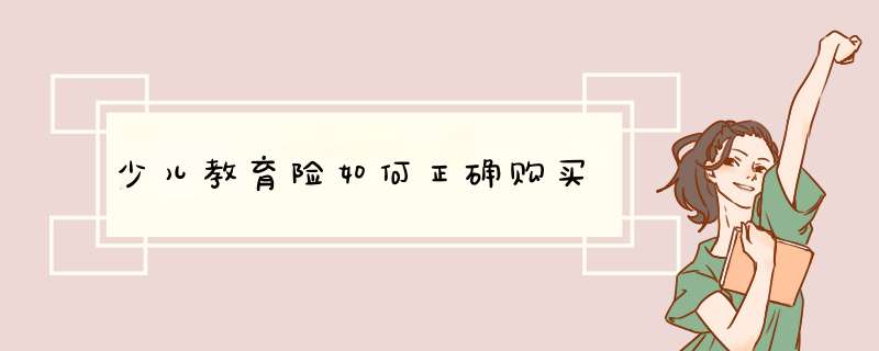 少儿教育险如何正确购买