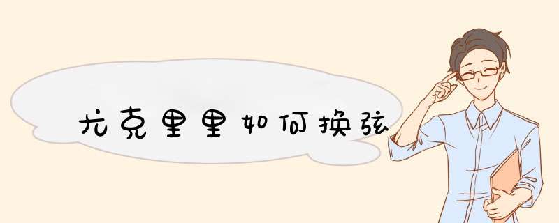 尤克里里如何换弦