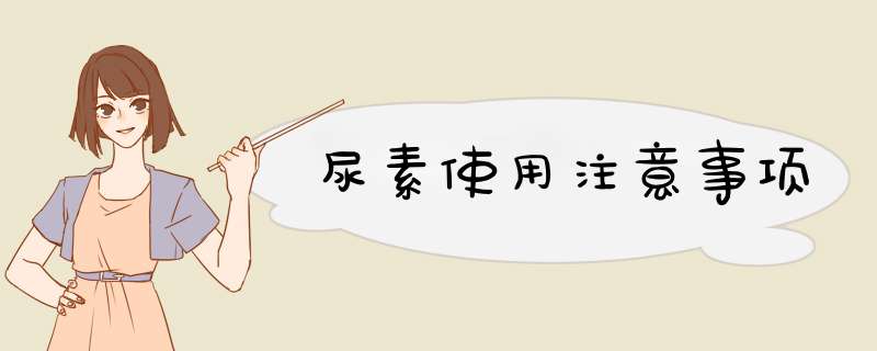 尿素使用注意事项