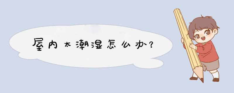 屋内太潮湿怎么办？