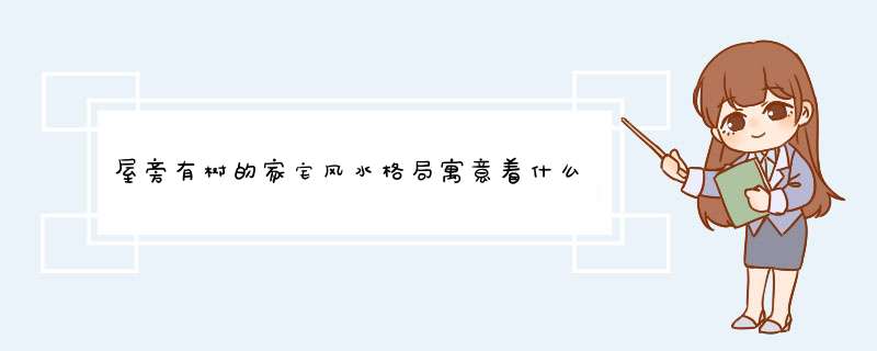 屋旁有树的家宅风水格局寓意着什么