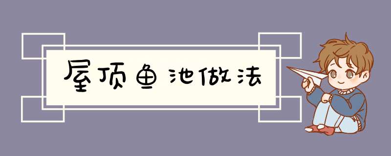 屋顶鱼池做法