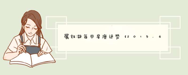 展钰凝每周星座运势【2015.6.1-6.7】