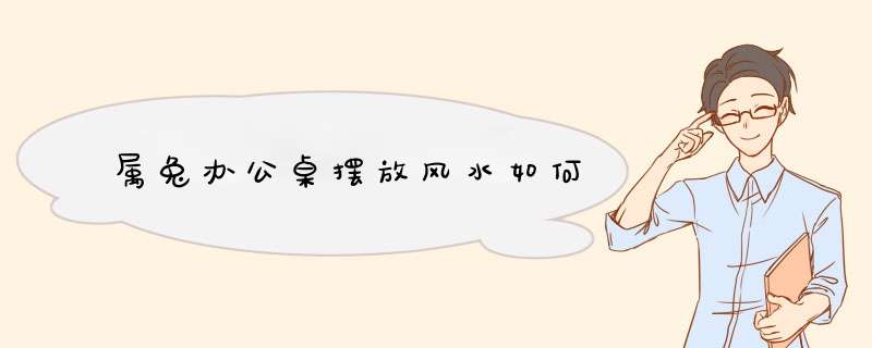 属兔办公桌摆放风水如何