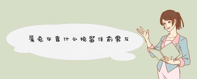 属兔女靠什么挽留住前男友