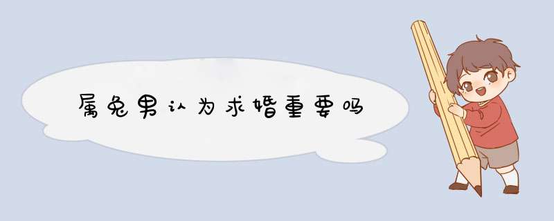 属兔男认为求婚重要吗