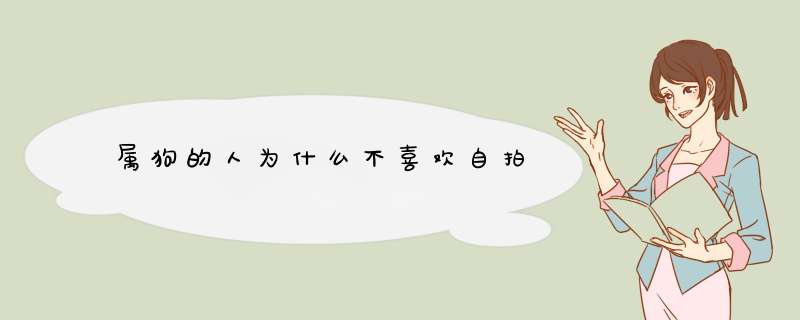 属狗的人为什么不喜欢自拍