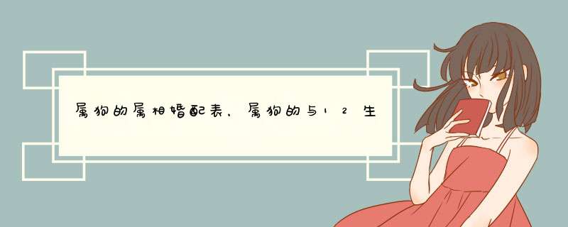 属狗的属相婚配表，属狗的与12生肖配对关系