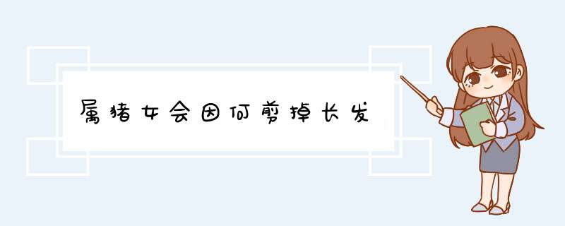 属猪女会因何剪掉长发