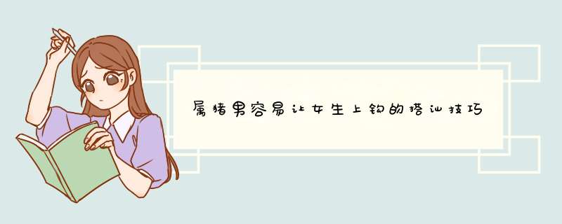 属猪男容易让女生上钩的搭讪技巧