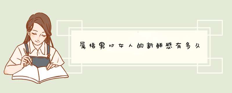 属猪男对女人的新鲜感有多久