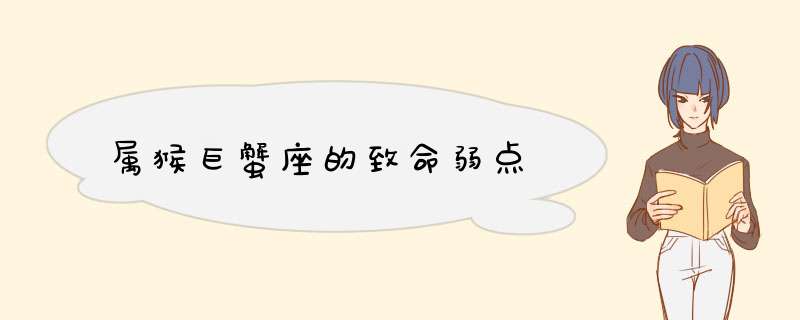 属猴巨蟹座的致命弱点