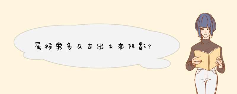 属猴男多久走出失恋阴影？