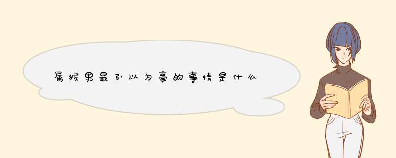 属猴男最引以为豪的事情是什么