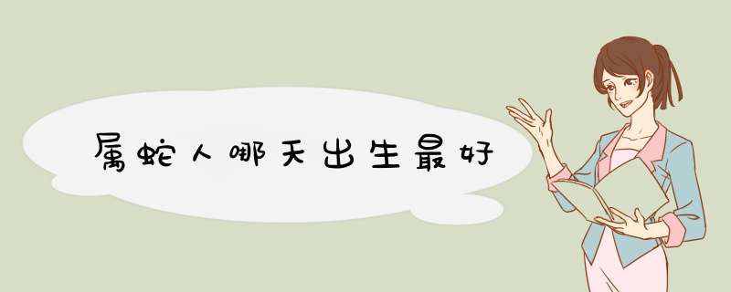 属蛇人哪天出生最好