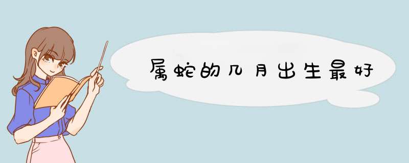 属蛇的几月出生最好