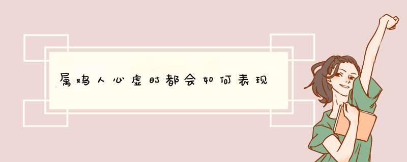 属鸡人心虚时都会如何表现