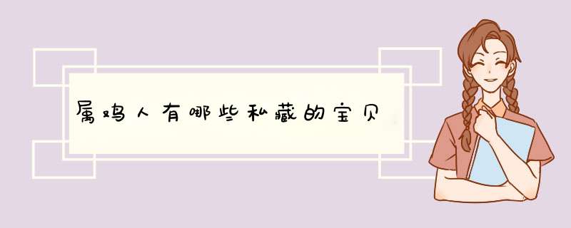 属鸡人有哪些私藏的宝贝