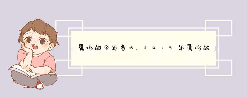 属鸡的今年多大，2015年属鸡的人多大？