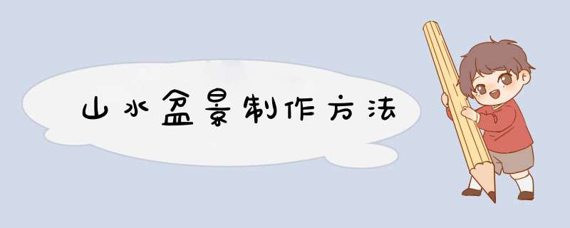 山水盆景制作方法