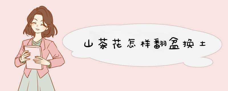 山茶花怎样翻盆换土