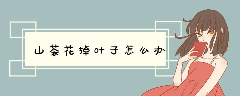 山茶花掉叶子怎么办