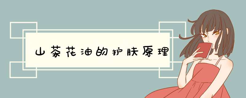 山茶花油的护肤原理