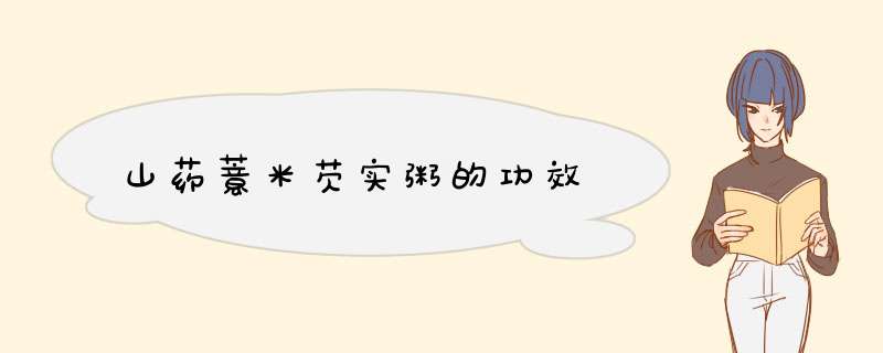 山药薏米芡实粥的功效
