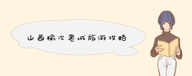山西榆次老城旅游攻略