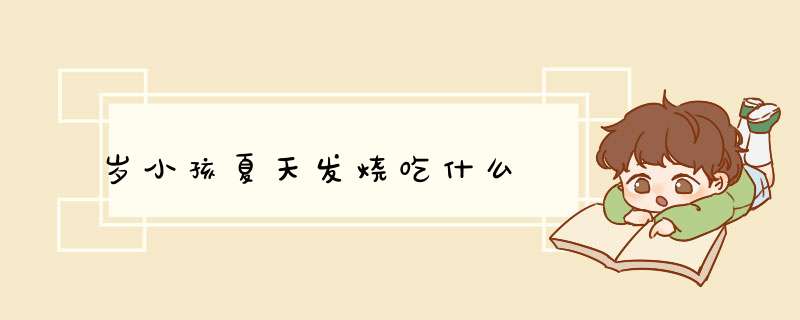 岁小孩夏天发烧吃什么