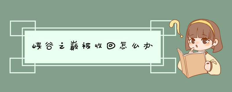峡谷之巅被收回怎么办