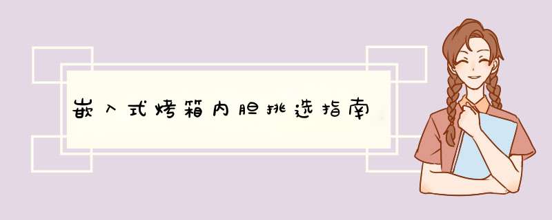 嵌入式烤箱内胆挑选指南