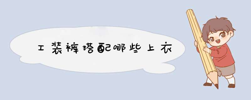 工装裤搭配哪些上衣