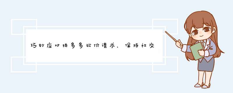 巧妙应对拼多多砍价请求，保持社交和谐