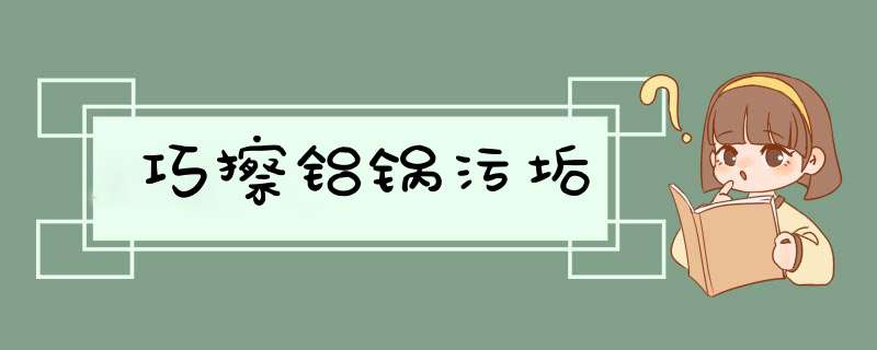 巧擦铝锅污垢