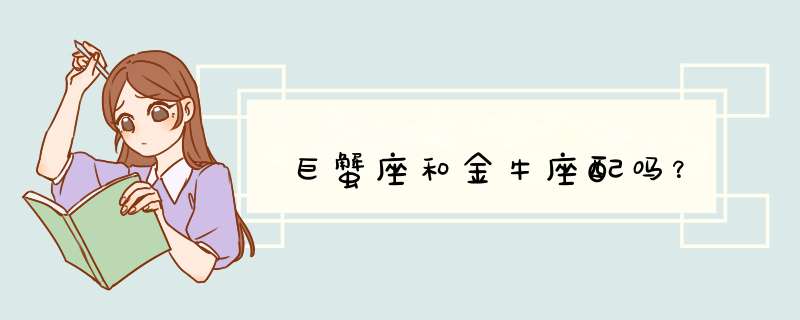 巨蟹座和金牛座配吗？