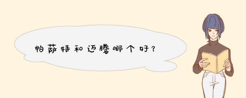 帕萨特和迈腾哪个好？