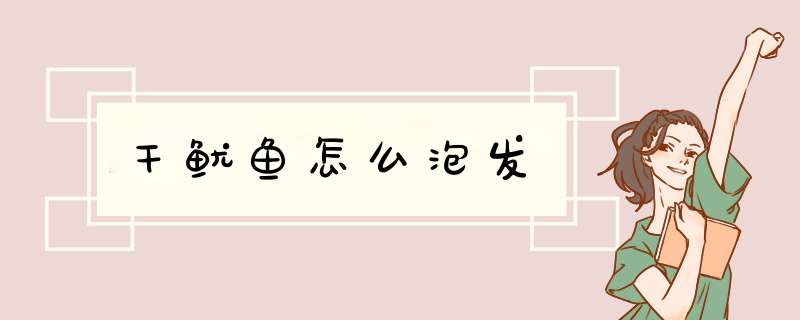 干鱿鱼怎么泡发