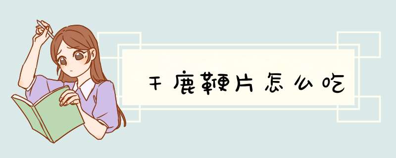 干鹿鞭片怎么吃