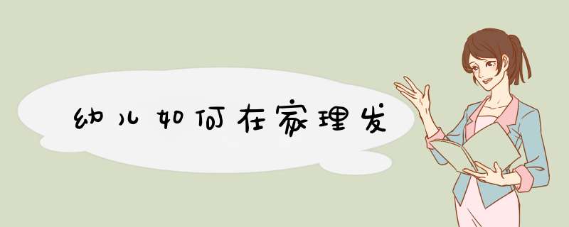 幼儿如何在家理发